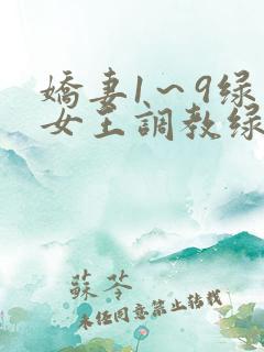 娇妻1~9绿帽女王调教绿帽男奴