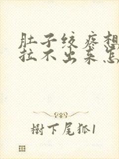 肚子绞疼想拉屎拉不出来怎么回事