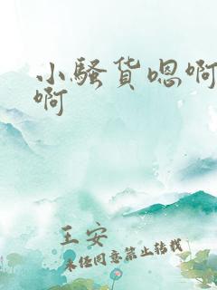 小骚货嗯啊啊啊啊