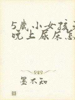 5岁小女孩天天晚上尿床怎么办