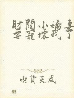 财阀小娇妻叔你要宠坏我了免费全本阅读