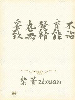 睾丸发育不好导致无精能治吗