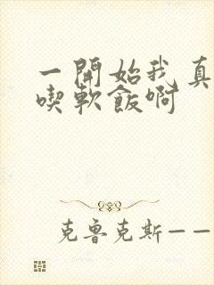 一开始我真没想吃软饭啊