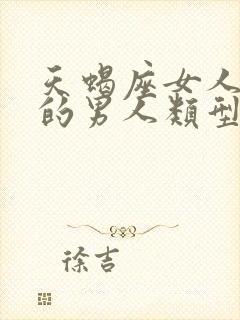 天蝎座女人喜欢的男人类型