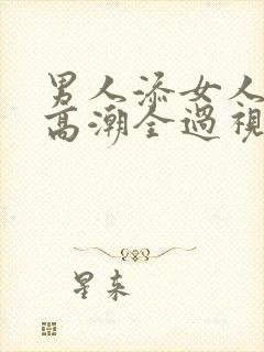 男人添女人下部高潮全过视频