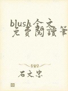 blush全文免费阅读笔趣阁无弹窗