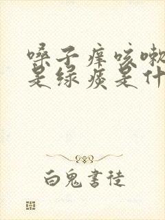 嗓子痒咳嗽早上是绿痰是什么原因