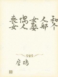 丧偶女人和二婚女人娶哪个好