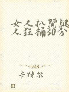 女人扒开腿让男人狂桶30分钟