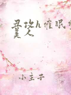 丑攻h催眠双性美人