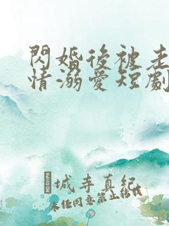 闪婚后被老公深情溺爱短剧全集