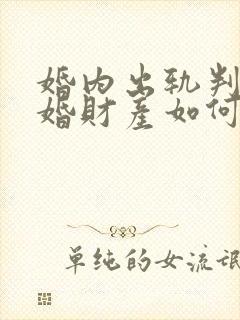 婚内出轨判决离婚财产如何分配