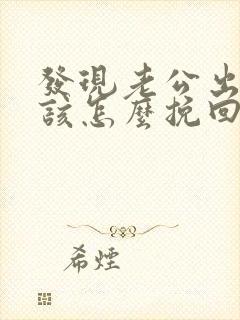 发现老公出轨了该怎么挽回