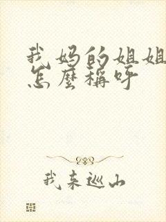 我妈的姐姐应该怎么称呼