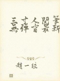 三寸人间笔趣阁无弹窗最新章节