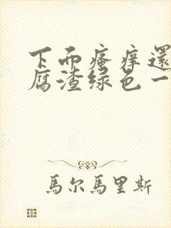 下面瘙痒还有豆腐渣绿色一样的分泌物