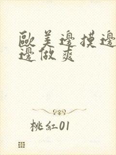 欧美边摸边吃奶边做爽