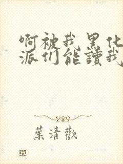 啊被我黑化的反派们能读我心声小说最新章节