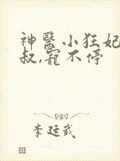 神医小狂妃:皇叔,宠不停