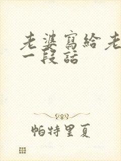 老婆写给老公的一段话