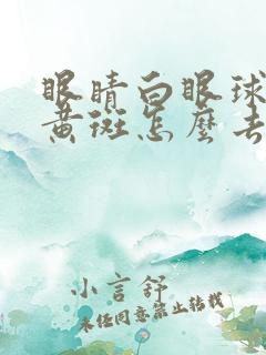 眼睛白眼球上有黄斑怎么去除呢