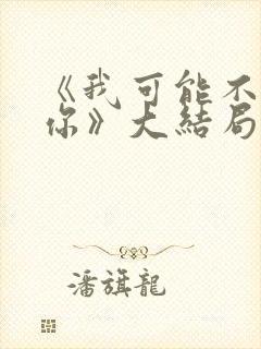 《我可能不会爱你》大结局