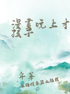 漫画晚上才是女孩子