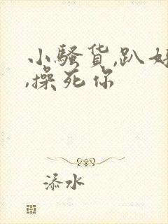 小骚货,趴好了,操死你