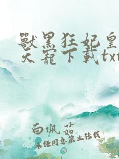 兽黑狂妃皇叔逆天宠下载txt