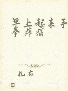 早上起来手麻握拳疼痛