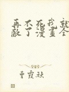 再不死我就真无敌了漫画全集免费观看