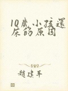 10岁小孩还尿床的原因