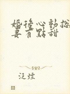 婚后心动总裁追妻有点甜