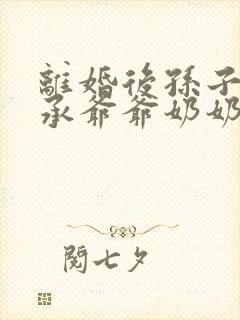 离婚后孙子能继承爷爷奶奶的遗产吗