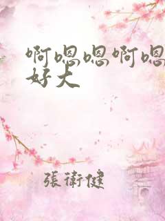 啊嗯嗯啊嗯啊嗯好大