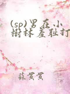 (sp)男在小树林羞耻打屁股小说