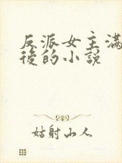 反派女主满级之后的小说