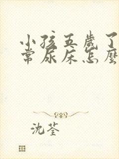 小孩五岁了还经常尿床怎么办