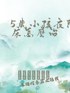 5岁小孩夜间尿床怎么治