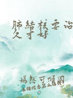 肺结核要治疗多久才好