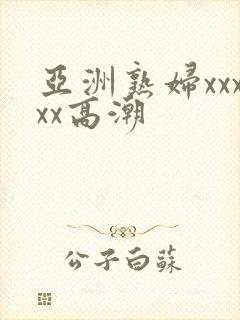 亚洲熟妇xxxxx高潮