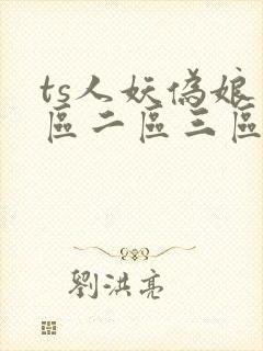 ts人妖伪娘一区二区三区