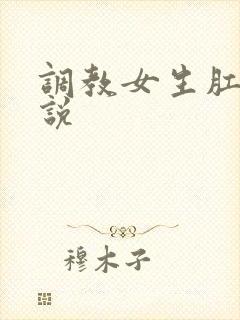 调教女生肛门小说