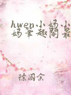 hwen小妈小妈笔趣阁最新章节更新时间