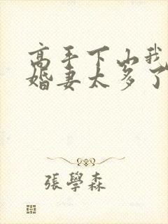 高手下山我的未婚妻太多了免费阅读