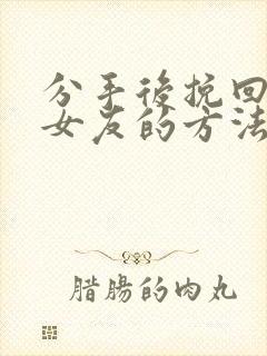 分手后挽回死心女友的方法