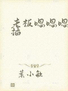 老板嗯嗯嗯用力插