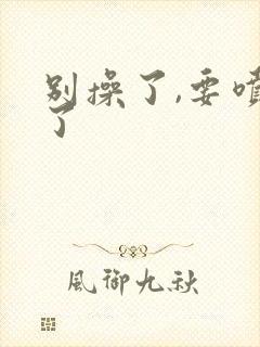 别操了,要喷水了