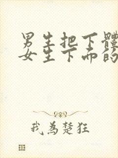 男生把下体插进女生下面的视频