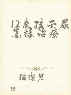 12岁孩子尿床怎样治疗